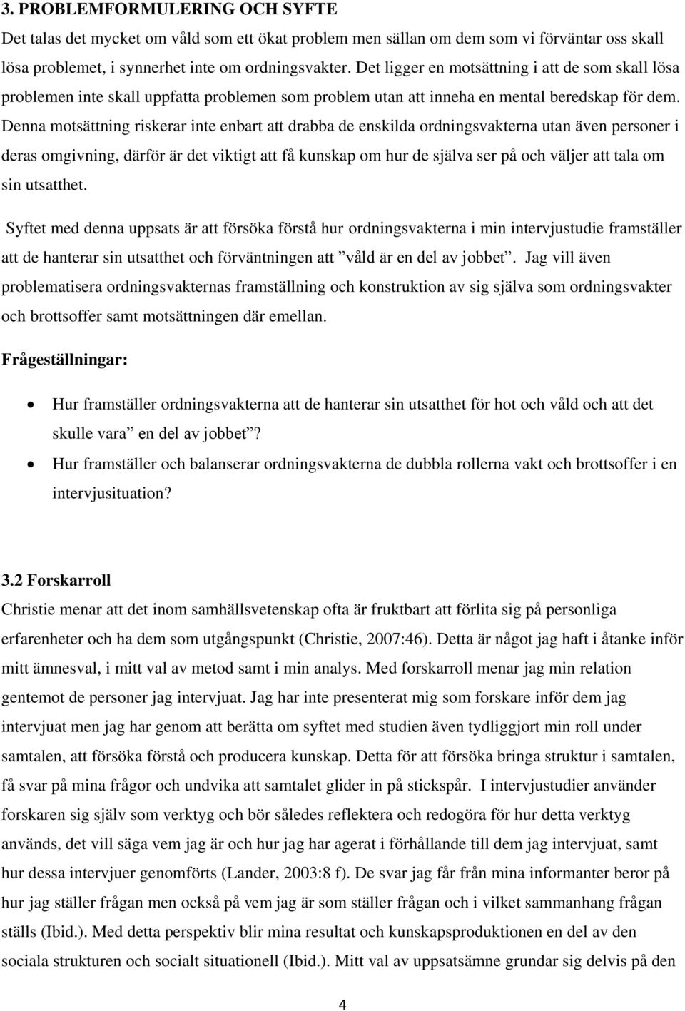 Denna motsättning riskerar inte enbart att drabba de enskilda ordningsvakterna utan även personer i deras omgivning, därför är det viktigt att få kunskap om hur de själva ser på och väljer att tala