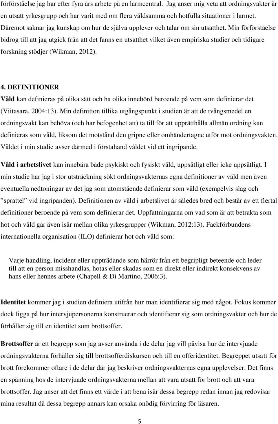 Min förförståelse bidrog till att jag utgick från att det fanns en utsatthet vilket även empiriska studier och tidigare forskning stödjer (Wikman, 2012). 4.