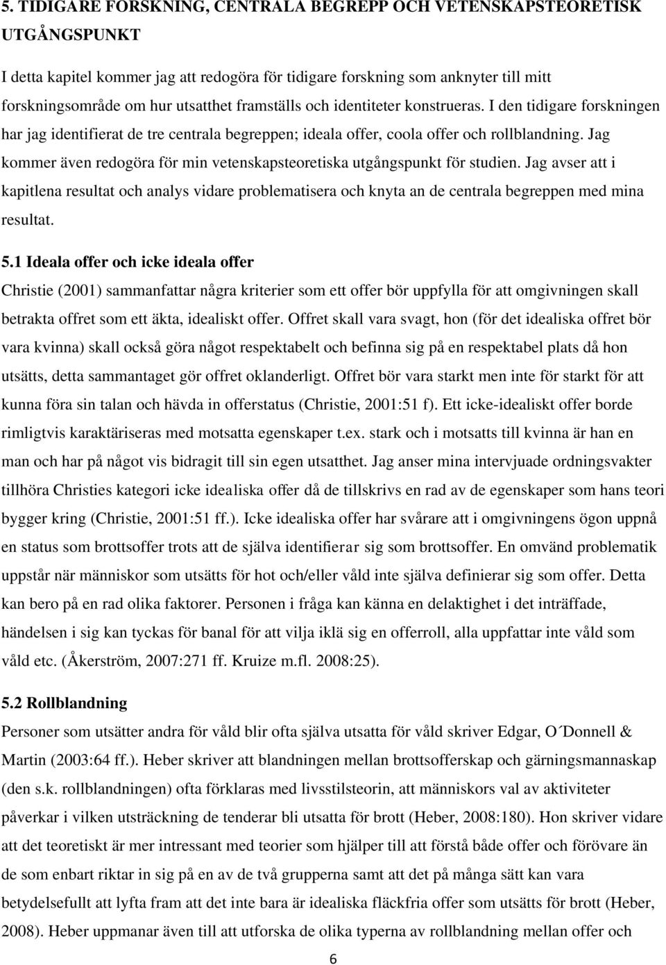 Jag kommer även redogöra för min vetenskapsteoretiska utgångspunkt för studien.