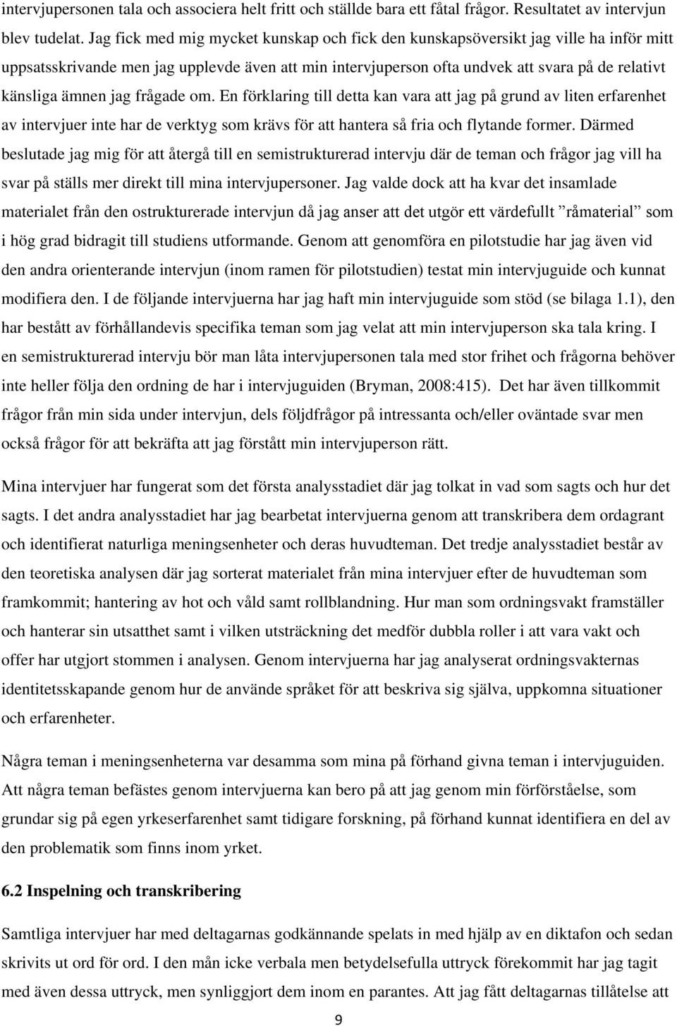 jag frågade om. En förklaring till detta kan vara att jag på grund av liten erfarenhet av intervjuer inte har de verktyg som krävs för att hantera så fria och flytande former.