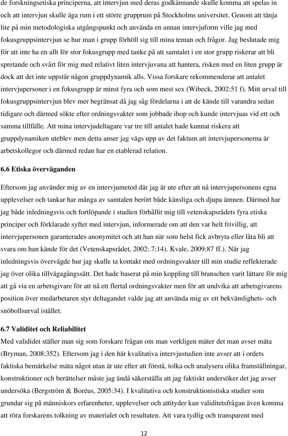 Jag beslutade mig för att inte ha en allt för stor fokusgrupp med tanke på att samtalet i en stor grupp riskerar att bli spretande och svårt för mig med relativt liten intervjuvana att hantera,