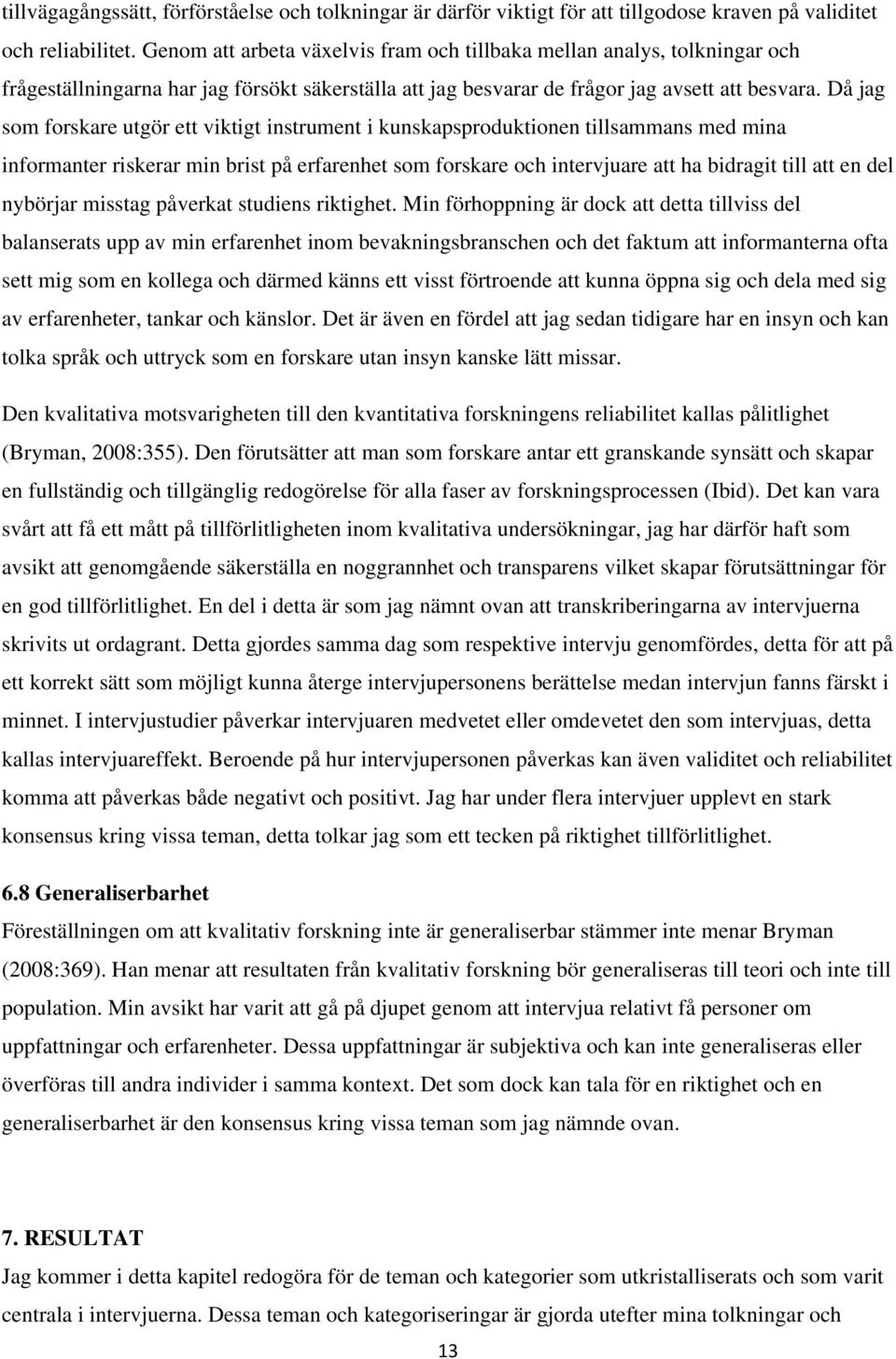 Då jag som forskare utgör ett viktigt instrument i kunskapsproduktionen tillsammans med mina informanter riskerar min brist på erfarenhet som forskare och intervjuare att ha bidragit till att en del