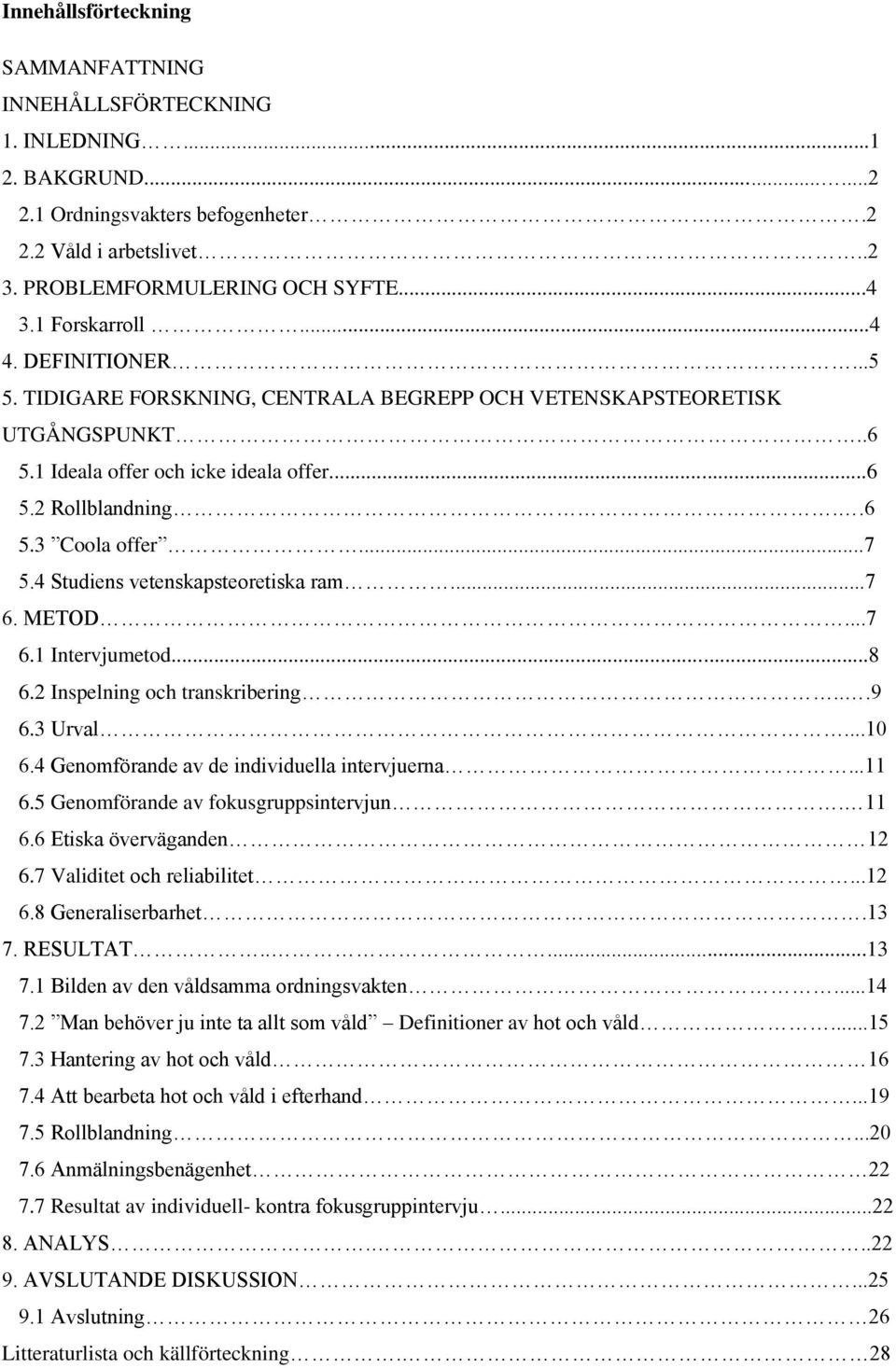 ..7 5.4 Studiens vetenskapsteoretiska ram...7 6. METOD...7 6.1 Intervjumetod...8 6.2 Inspelning och transkribering...9 6.3 Urval...10 6.4 Genomförande av de individuella intervjuerna...11 6.