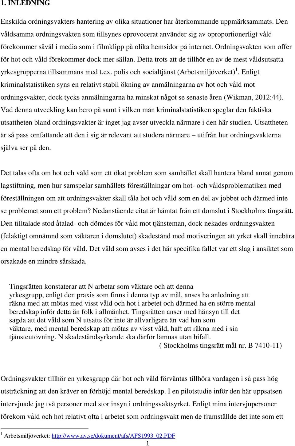 Ordningsvakten som offer för hot och våld förekommer dock mer sällan. Detta trots att de tillhör en av de mest våldsutsatta yrkesgrupperna tillsammans med t.ex.