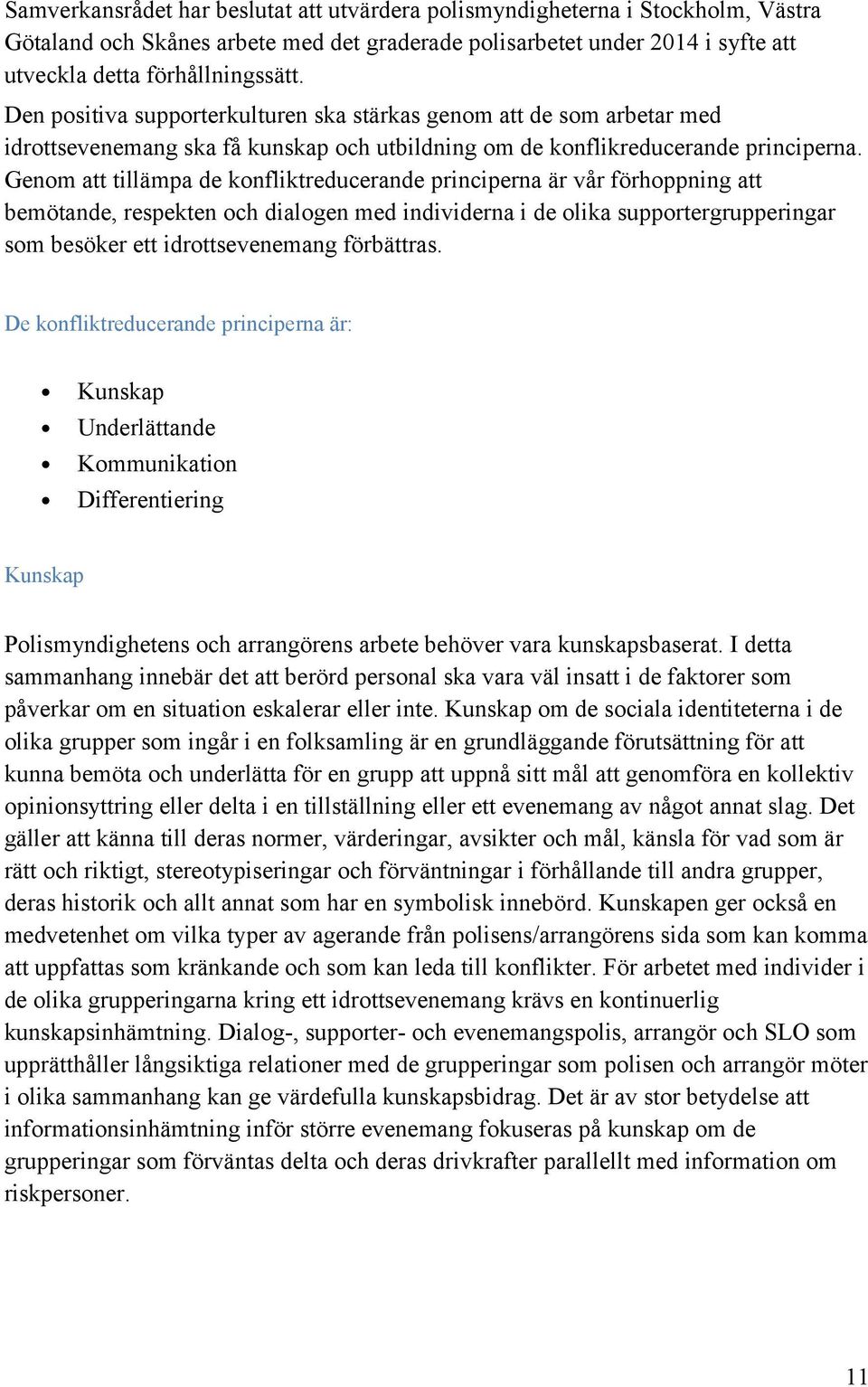 Genom att tillämpa de konfliktreducerande principerna är vår förhoppning att bemötande, respekten och dialogen med individerna i de olika supportergrupperingar som besöker ett idrottsevenemang