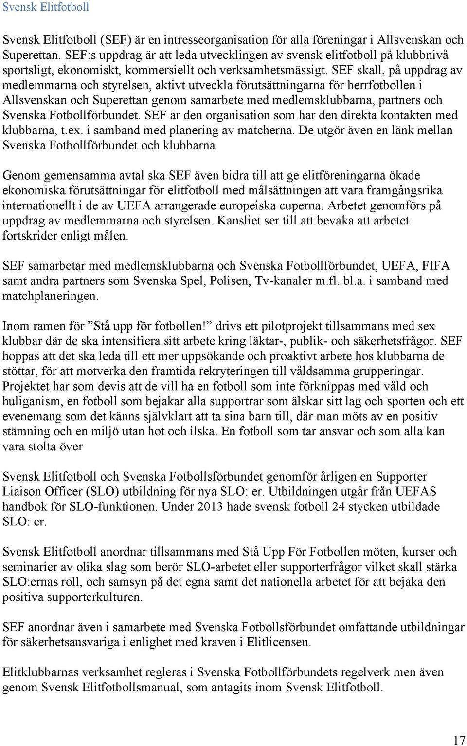 SEF skall, på uppdrag av medlemmarna och styrelsen, aktivt utveckla förutsättningarna för herrfotbollen i Allsvenskan och Superettan genom samarbete med medlemsklubbarna, partners och Svenska