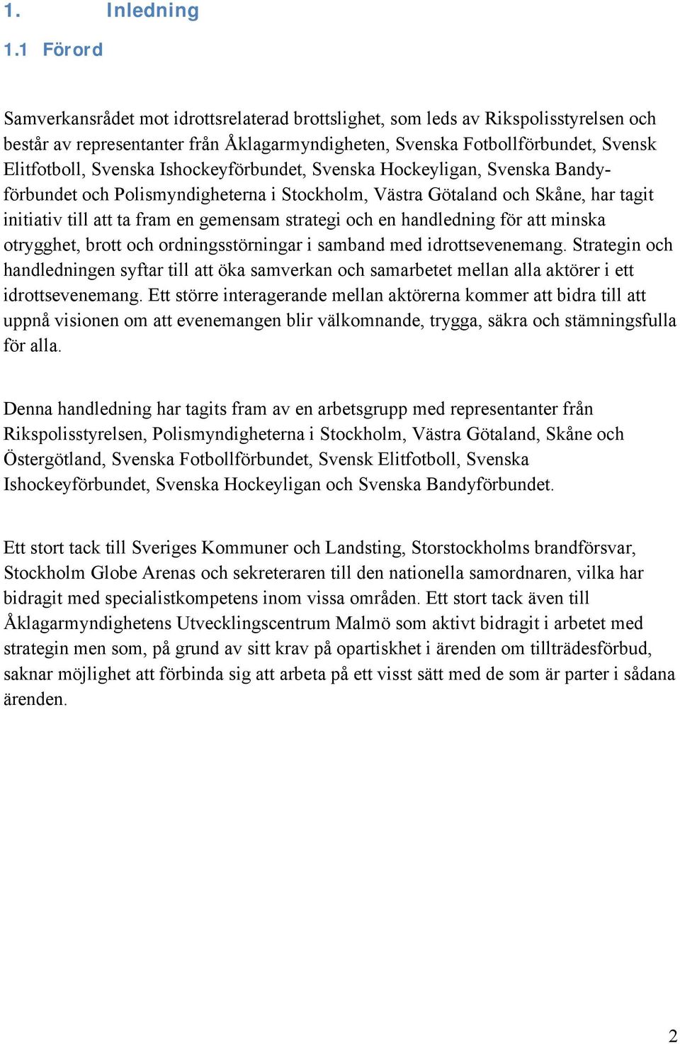 Ishockeyförbundet, Svenska Hockeyligan, Svenska Bandyförbundet och Polismyndigheterna i Stockholm, Västra Götaland och Skåne, har tagit initiativ till att ta fram en gemensam strategi och en