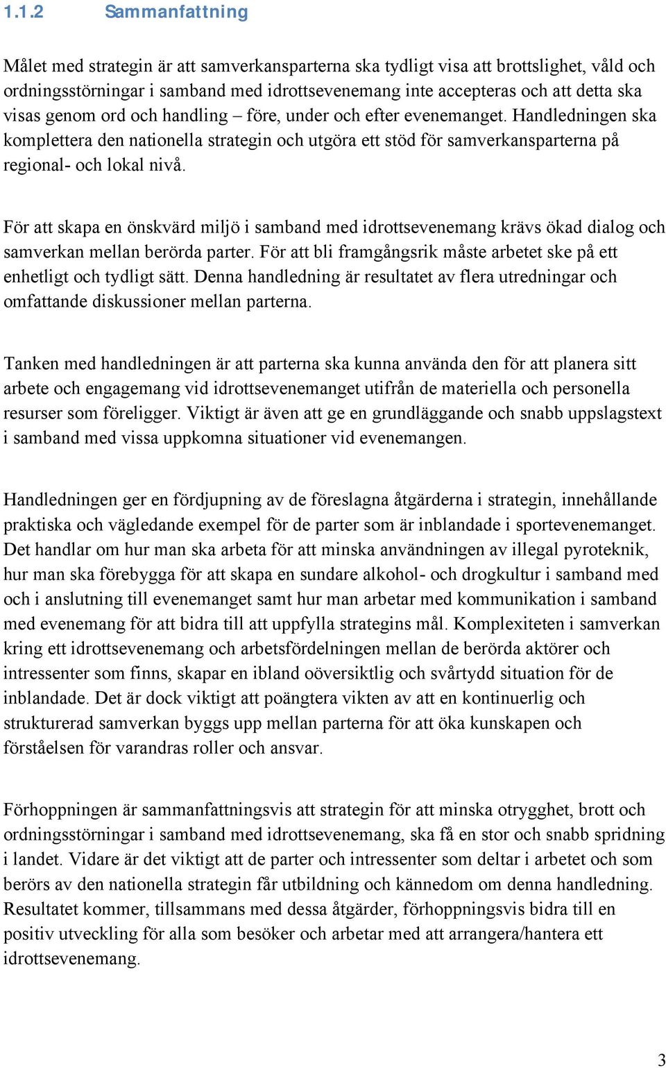 För att skapa en önskvärd miljö i samband med idrottsevenemang krävs ökad dialog och samverkan mellan berörda parter. För att bli framgångsrik måste arbetet ske på ett enhetligt och tydligt sätt.