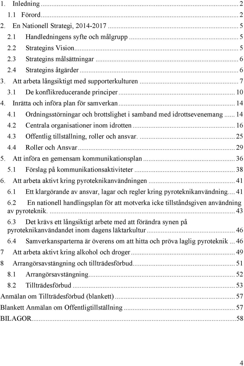 1 Ordningsstörningar och brottslighet i samband med idrottsevenemang... 14 4.2 Centrala organisationer inom idrotten... 16 4.3 Offentlig tillställning, roller och ansvar.... 25 4.4 Roller och Ansvar.