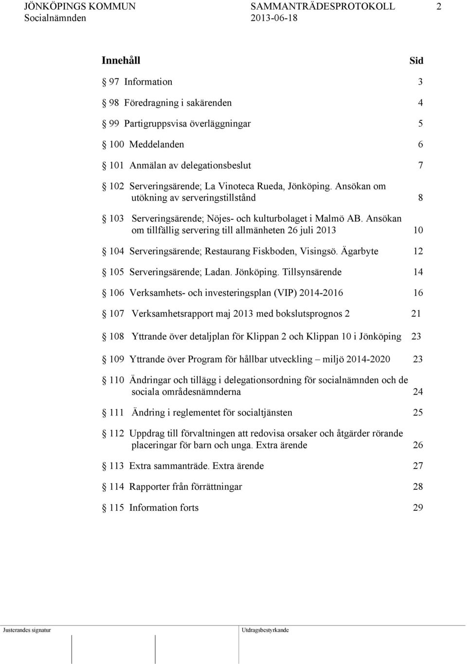 Ansökan om tillfällig servering till allmänheten 26 juli 2013 10 104 Serveringsärende; Restaurang Fiskboden, Visingsö. Ägarbyte 12 105 Serveringsärende; Ladan. Jönköping.