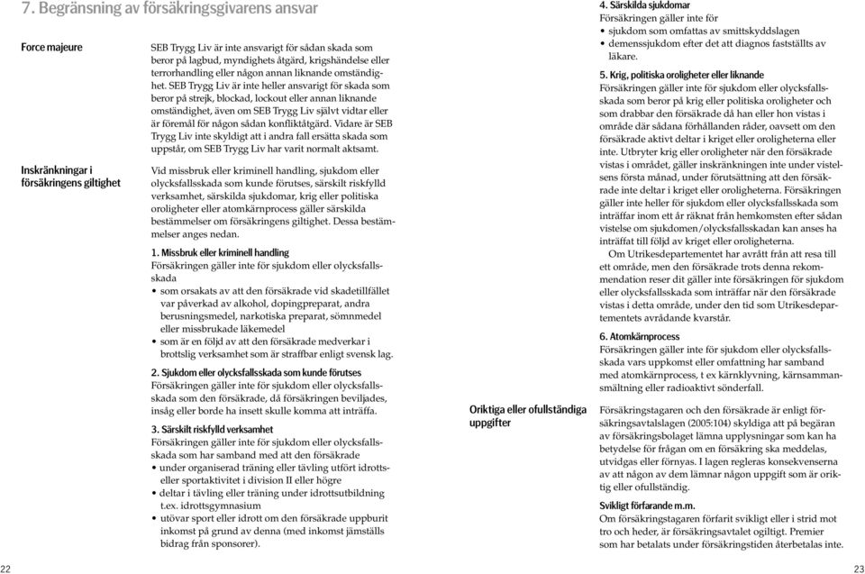 SEB Trygg Liv är inte heller ansvarigt för skada som beror på strejk, blockad, lockout eller annan liknande omständighet, även om SEB Trygg Liv självt vidtar eller är föremål för någon sådan