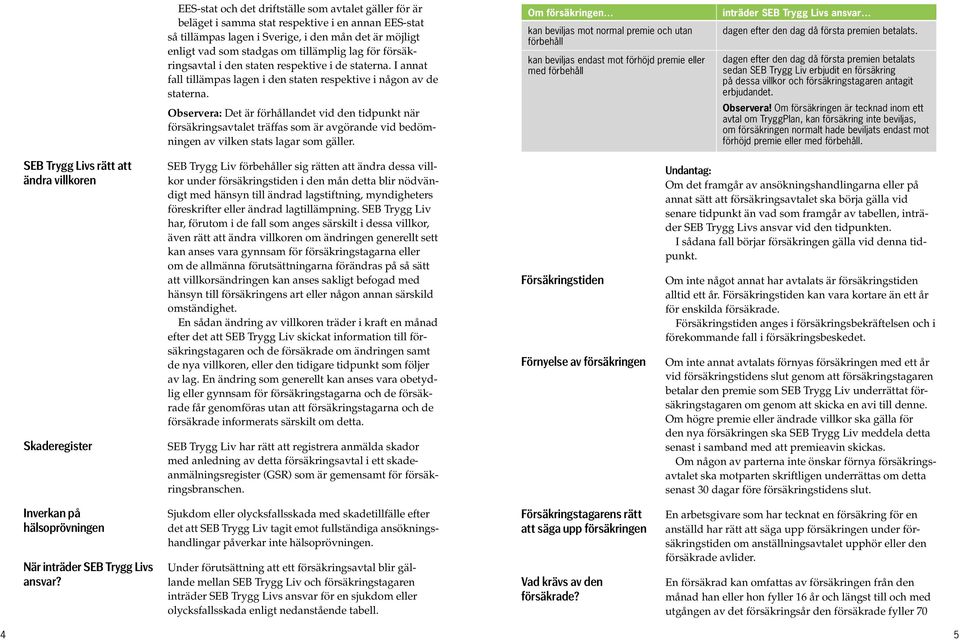 Observera: Det är förhållandet vid den tidpunkt när försäkringsavtalet träffas som är avgörande vid bedömningen av vilken stats lagar som gäller.