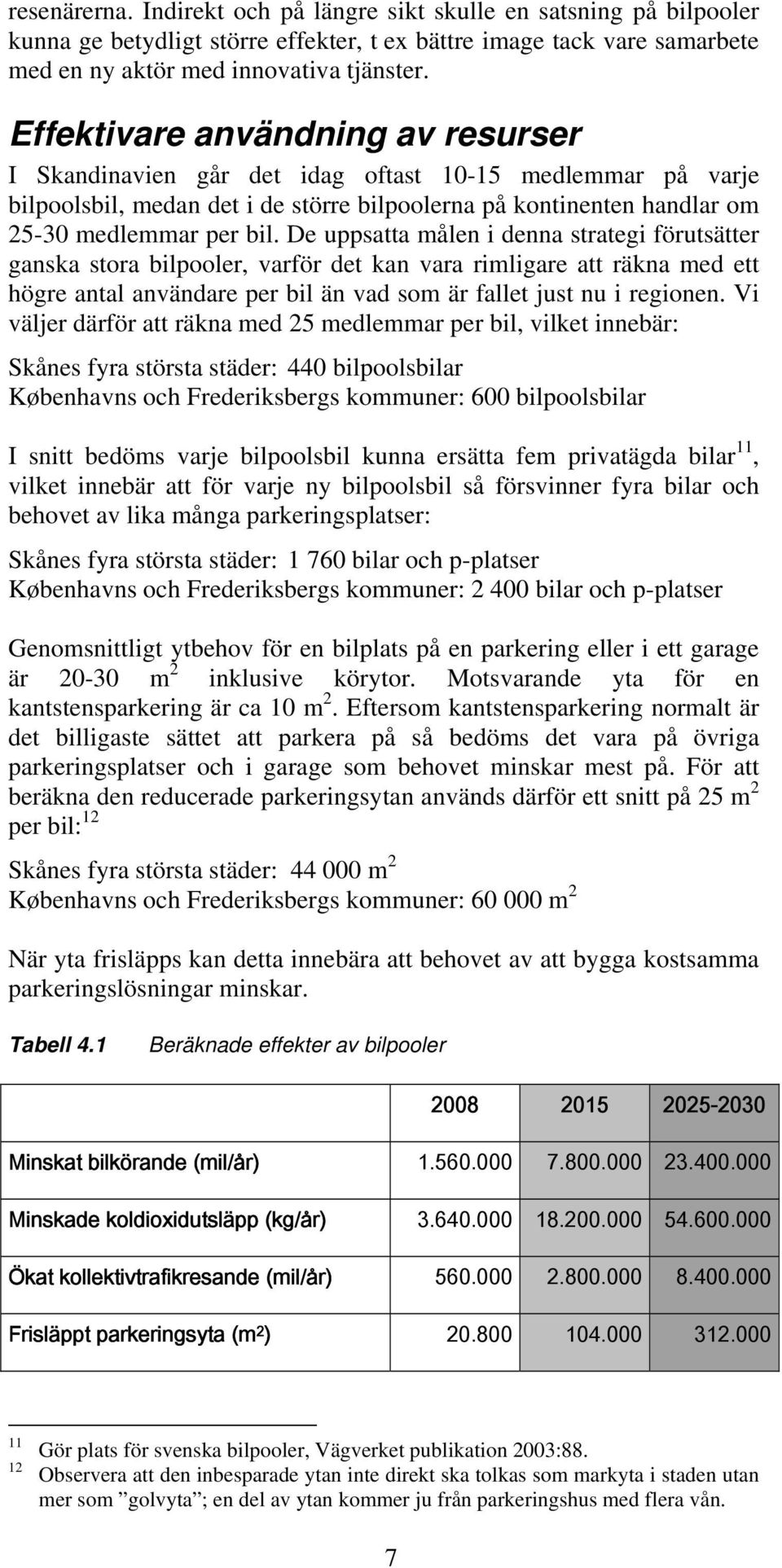 De uppsatta målen i denna strategi förutsätter ganska stora bilpooler, varför det kan vara rimligare att räkna med ett högre antal användare per bil än vad som är fallet just nu i regionen.