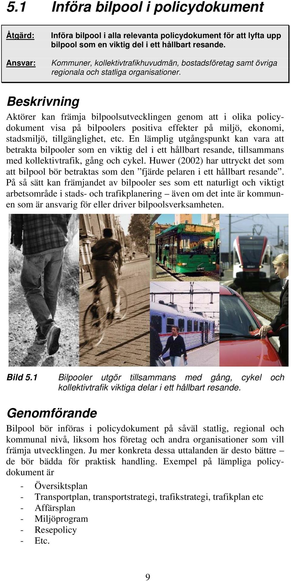 Beskrivning Aktörer kan främja bilpoolsutvecklingen genom att i olika policydokument visa på bilpoolers positiva effekter på miljö, ekonomi, stadsmiljö, tillgänglighet, etc.