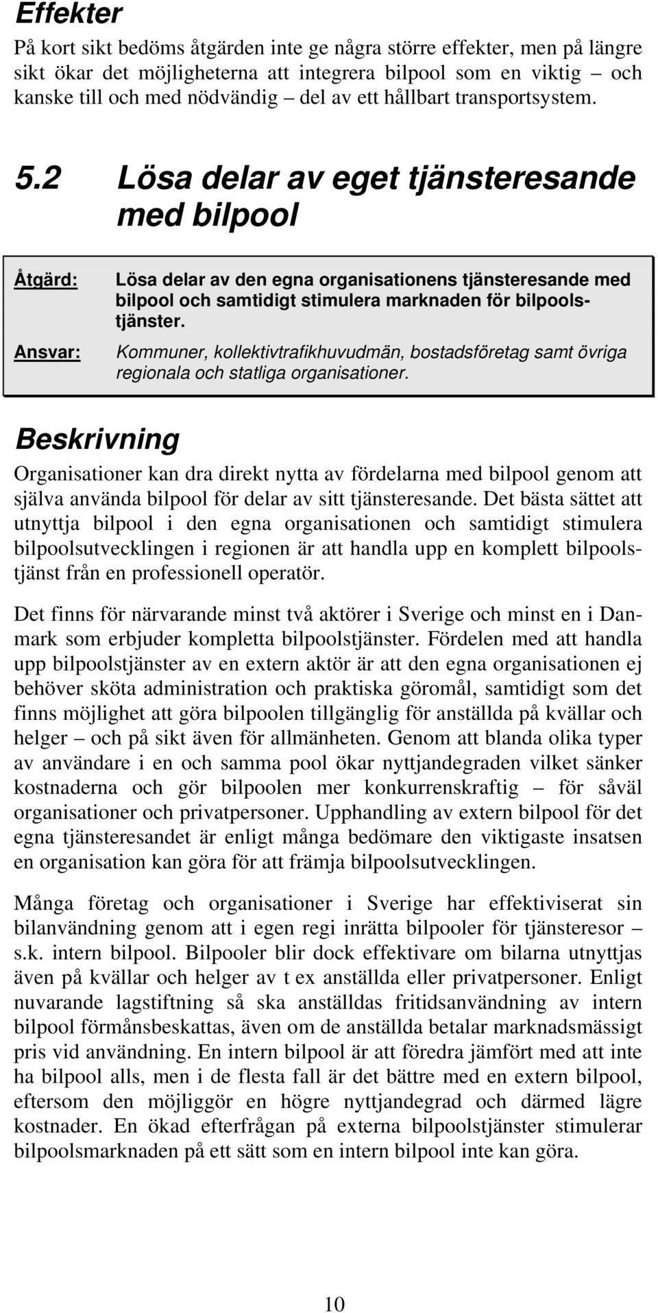 2 Lösa delar av eget tjänsteresande med bilpool Åtgärd: Ansvar: Lösa delar av den egna organisationens tjänsteresande med bilpool och samtidigt stimulera marknaden för bilpoolstjänster.