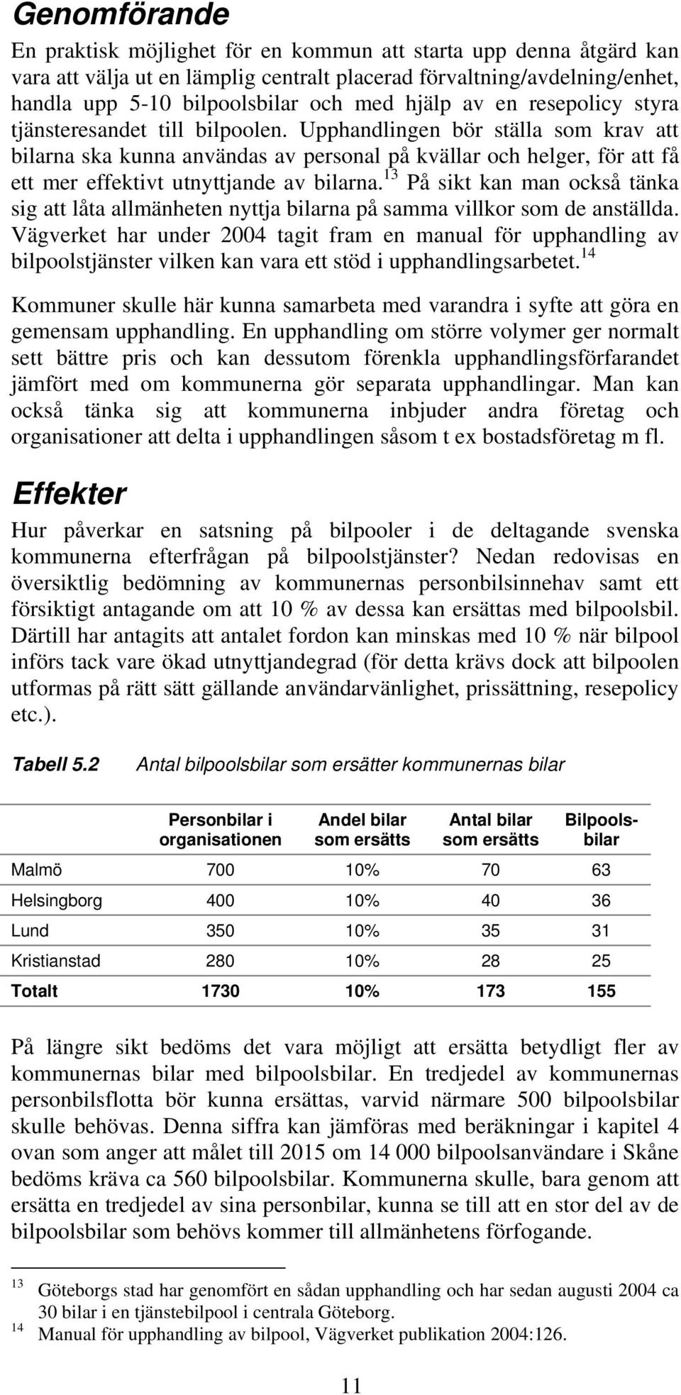 Upphandlingen bör ställa som krav att bilarna ska kunna användas av personal på kvällar och helger, för att få ett mer effektivt utnyttjande av bilarna.