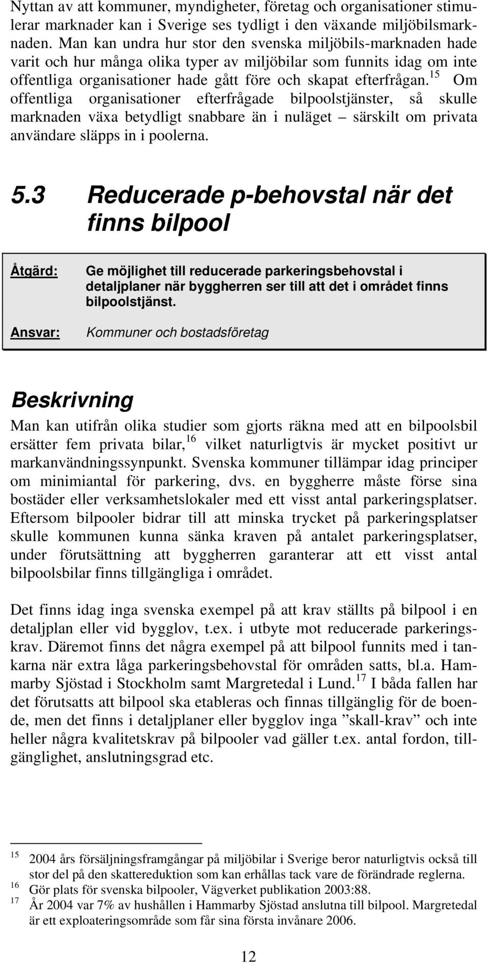 15 Om offentliga organisationer efterfrågade bilpoolstjänster, så skulle marknaden växa betydligt snabbare än i nuläget särskilt om privata a nvändare släpps in i poolerna. 5.