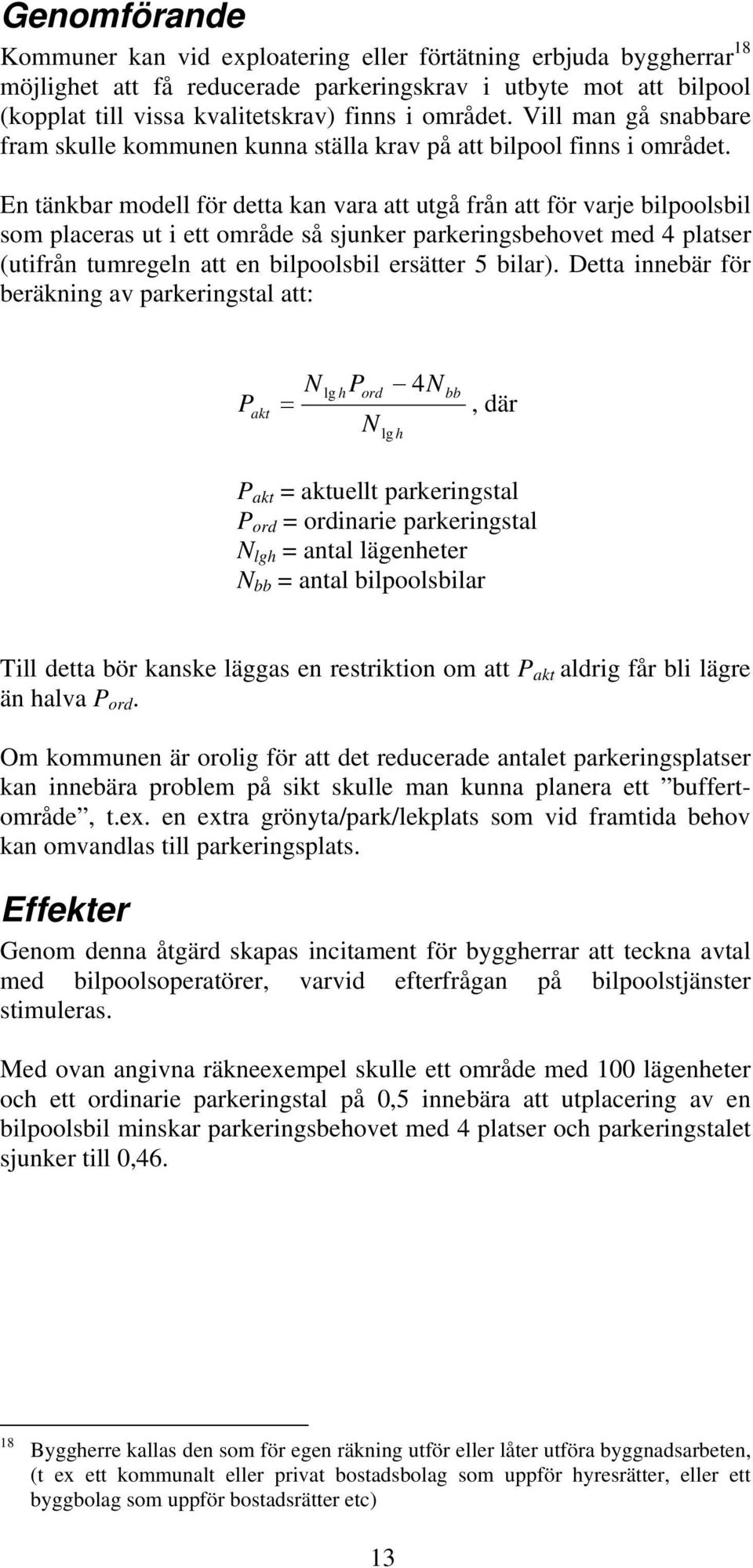 En tänkbar modell för detta kan vara att utgå från att för varje bilpoolsbil som placeras ut i ett område så sjunker parkeringsbehovet med 4 platser (utifrån tumregeln att en bilpoolsbil ersätter 5
