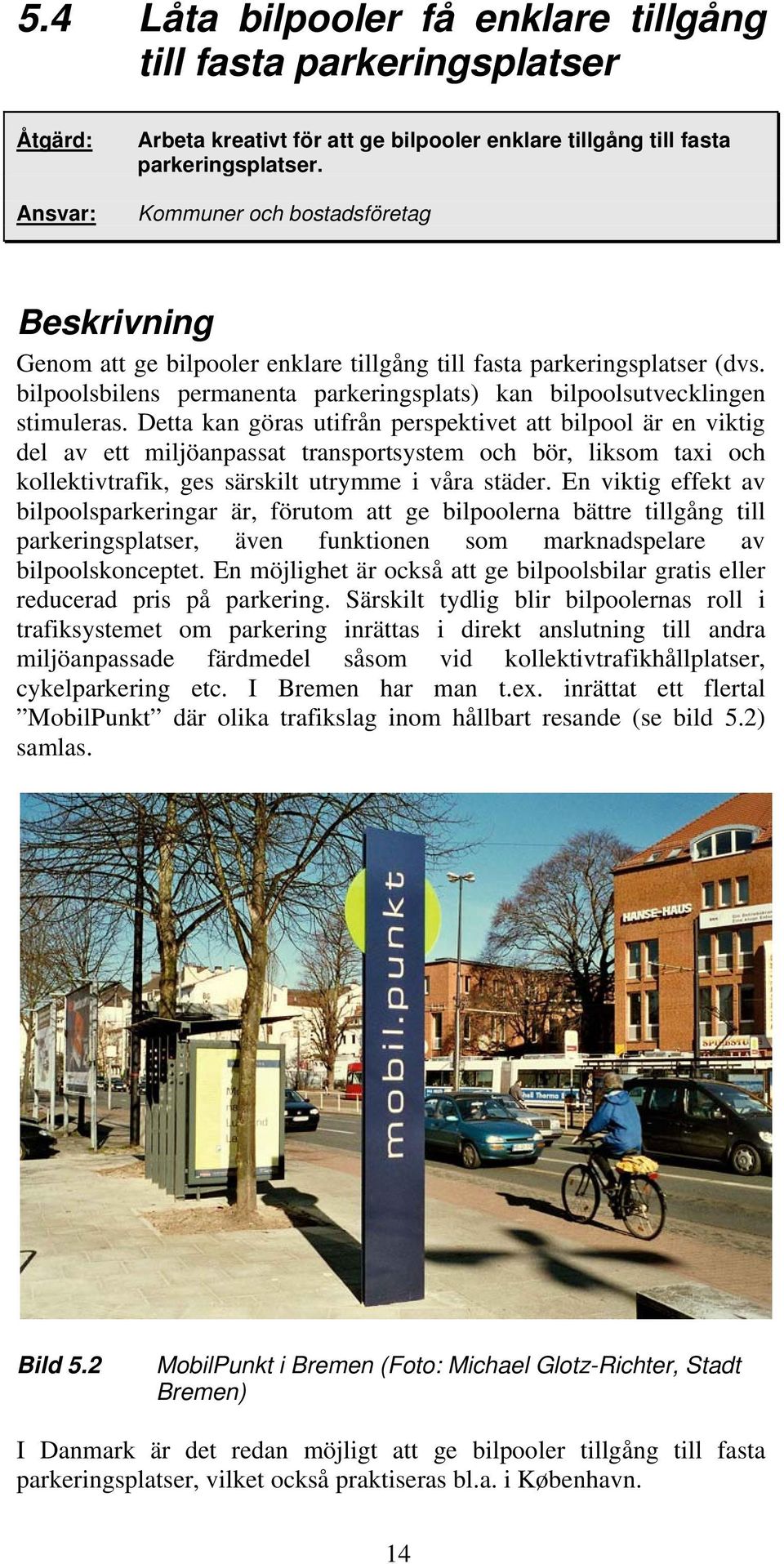 Detta kan göras utifrån perspektivet att bilpool är en viktig del av ett miljöanpassat transportsystem och bör, liksom taxi och kollektivtrafik, ges särskilt utrymme i våra städer.