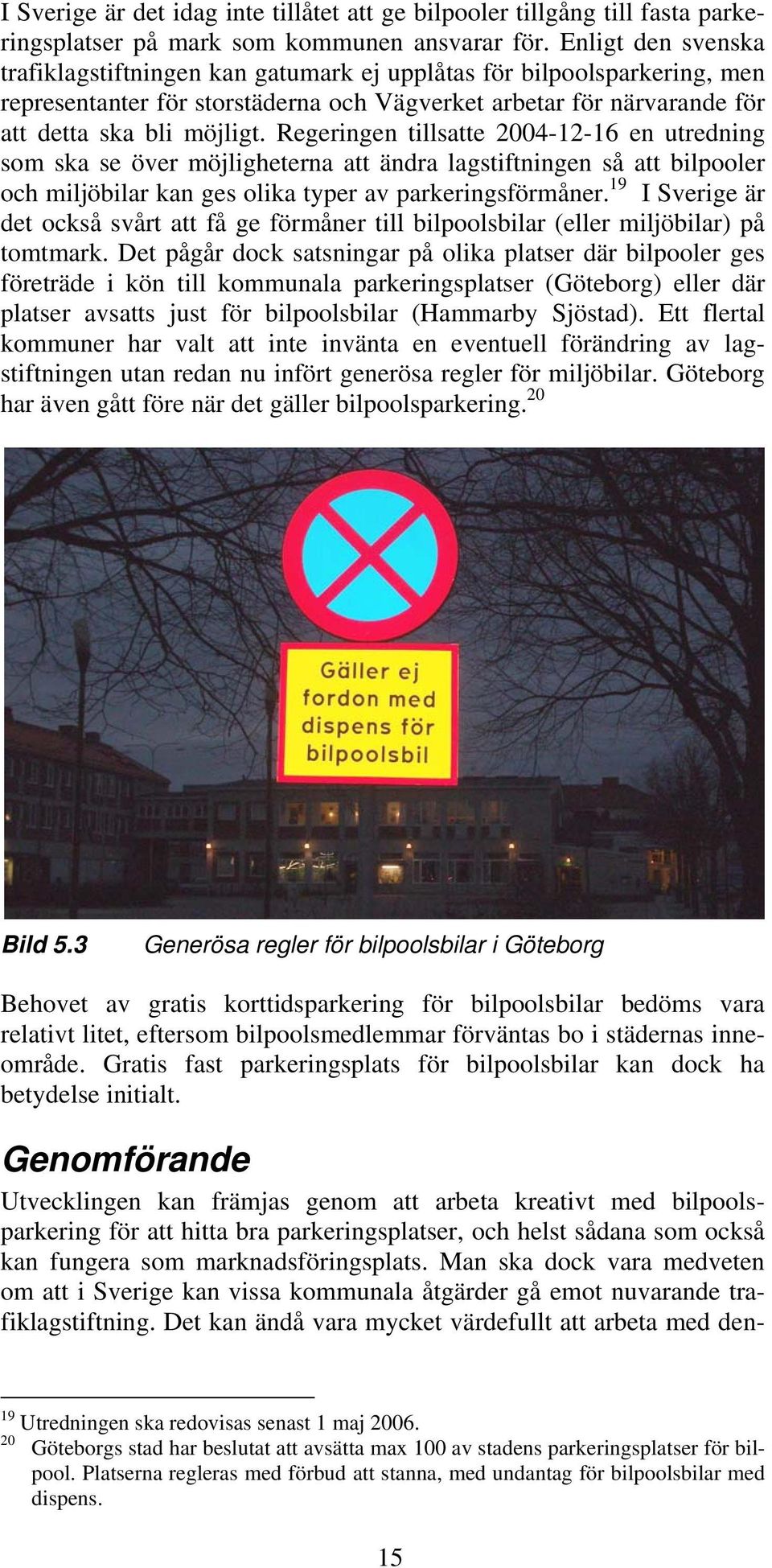 Regeringen tillsatte 2004-12-16 en utredning som ska se över möjligheterna att ändra lagstiftningen så att bilpooler och miljöbilar kan ges olika typer av parkeringsförmåner.