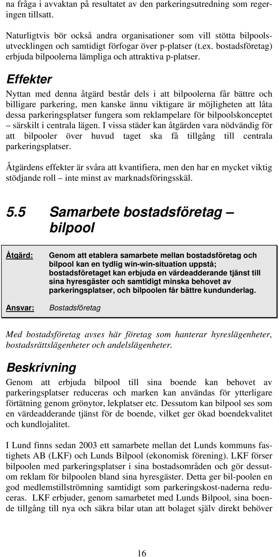 Effekter Nyttan med denna åtgärd består dels i att bilpoolerna får bättre och billigare parkering, men kanske ännu viktigare är möjligheten att låta dessa parkeringsplatser fungera som reklampelare