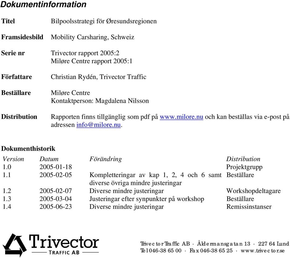 nu och kan beställas via e-post på adressen info@milore.nu. Dokumenthistorik Version Datum Förändring Distribution 1.0 2005-01-18 Projektgrupp 1.