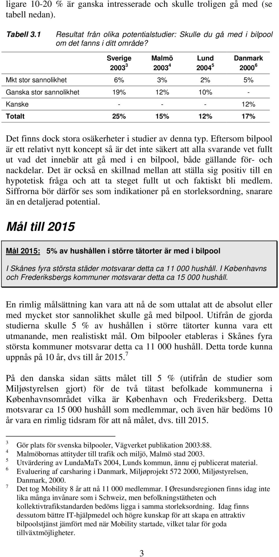 i studier av denna typ. Eftersom bilpool är ett relativt nytt koncept så är det inte säkert att alla svarande vet fullt ut vad det innebär att gå med i en bilpool, både gällande för- och nackdelar.