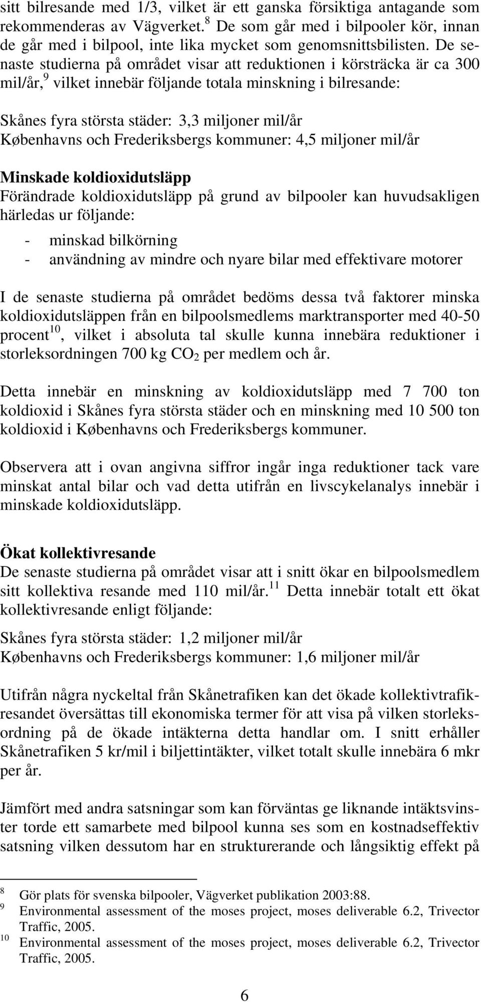 De senaste studierna på området visar att reduktionen i körsträcka är ca 300 mil/år, 9 vilket innebär följande totala minskning i bilresande: Skånes fyra största städer: 3,3 miljoner mil/år