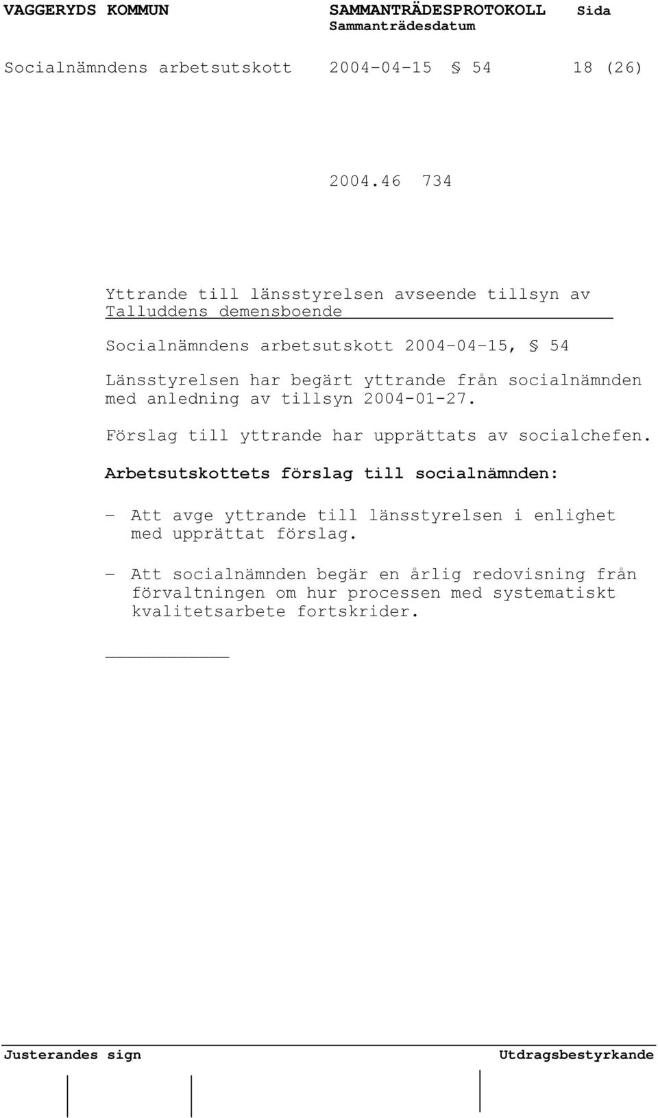 Länsstyrelsen har begärt yttrande från socialnämnden med anledning av tillsyn 2004-01-27.