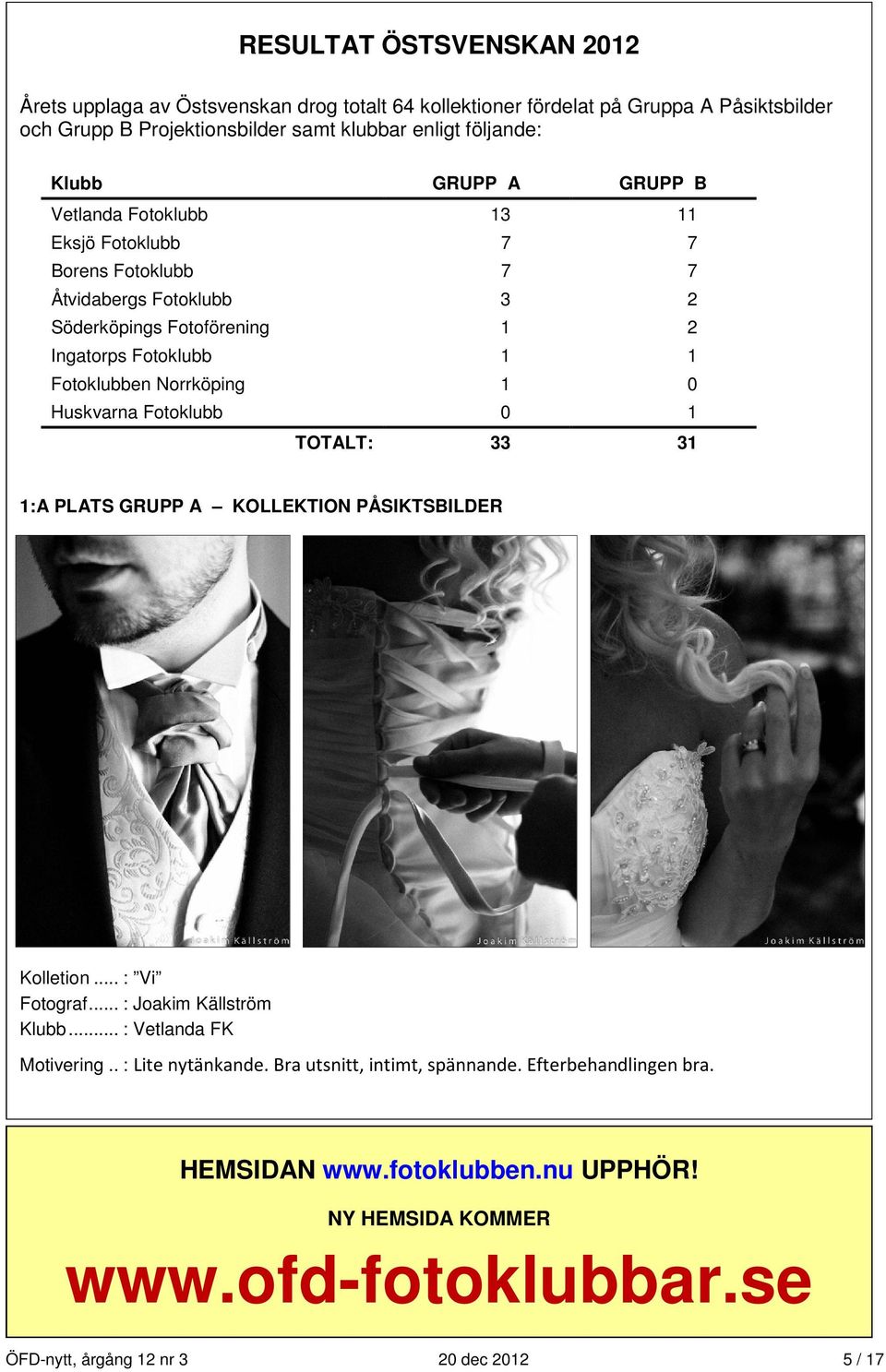 1 0 Huskvarna Fotoklubb 0 1 TOTALT: 33 31 1:A PLATS GRUPP A KOLLEKTION PÅSIKTSBILDER 1 0 Kolletion... : Vi Fotograf... : Joakim Källström Klubb... : Vetlanda FK Motivering.