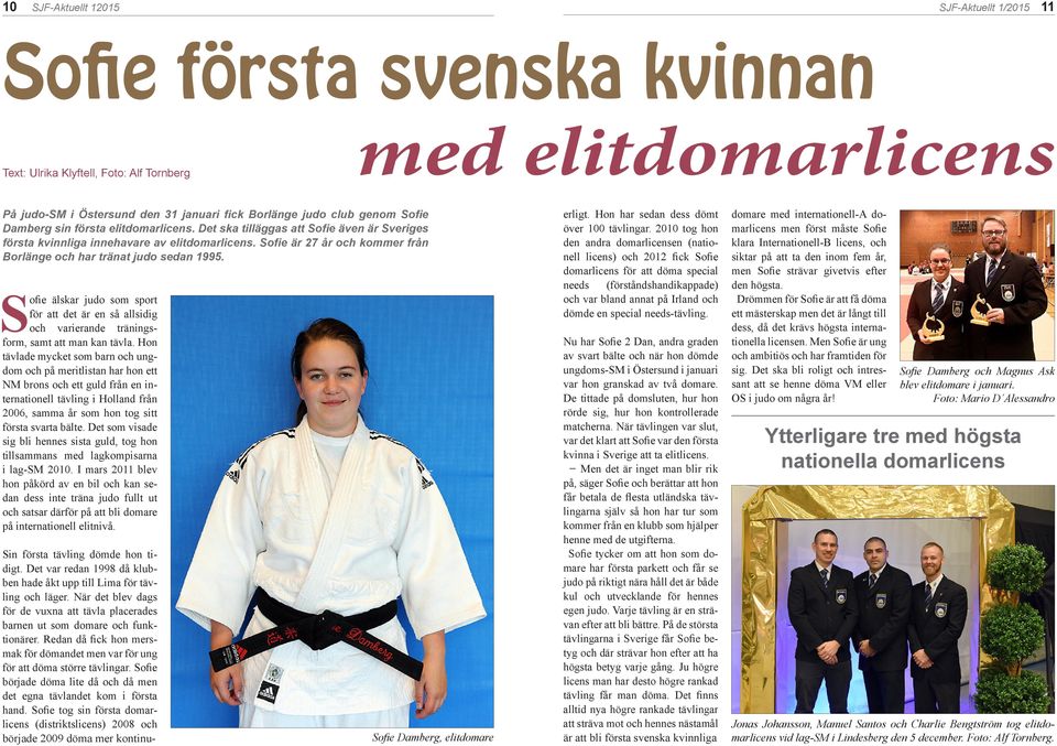 Sofie är 27 år och kommer från Borlänge och har tränat judo sedan 1995. Sofie älskar judo som sport för att det är en så allsidig och varierande träningsform, samt att man kan tävla.