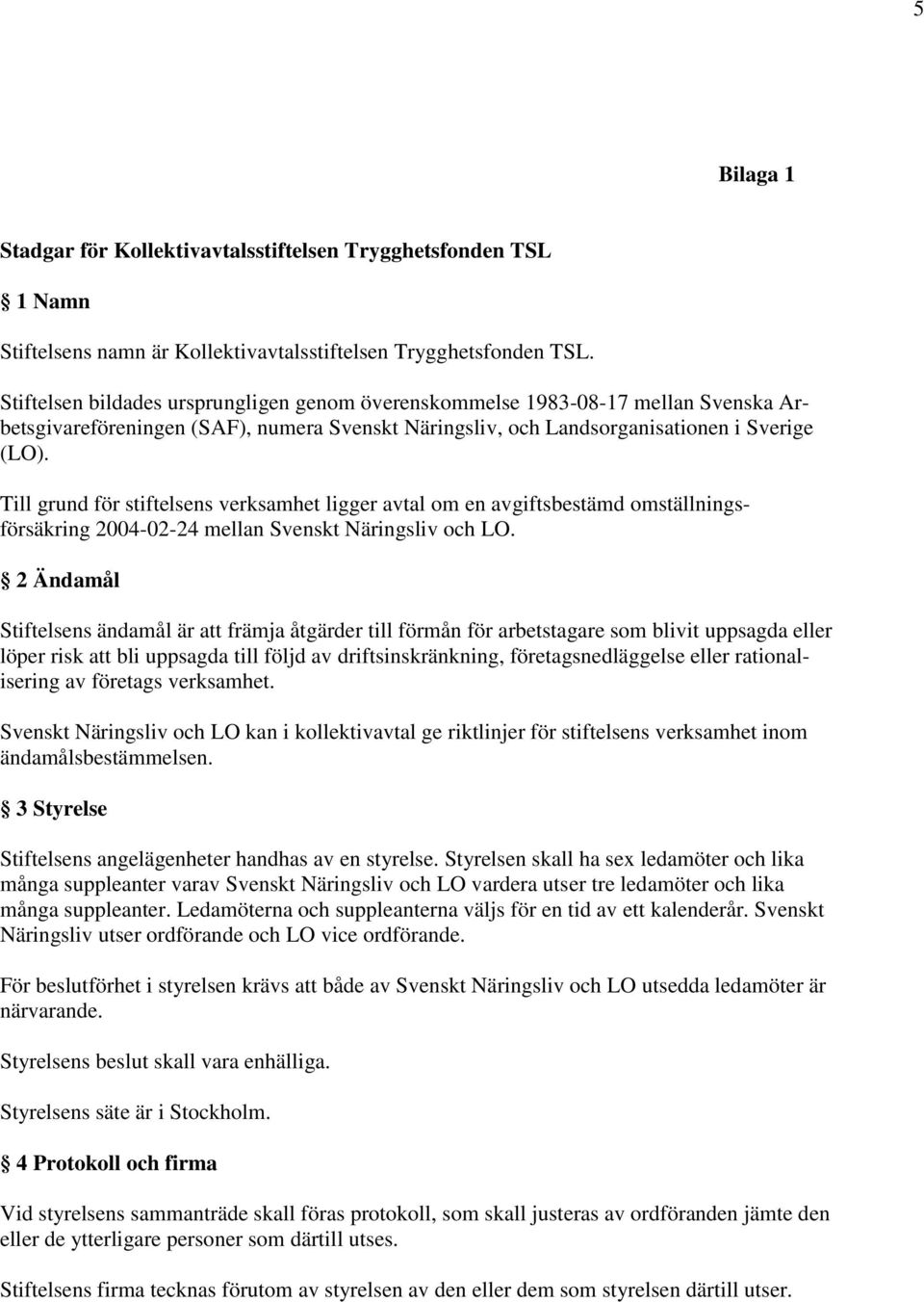 Till grund för stiftelsens verksamhet ligger avtal om en avgiftsbestämd omställningsförsäkring 2004-02-24 mellan Svenskt Näringsliv och LO.