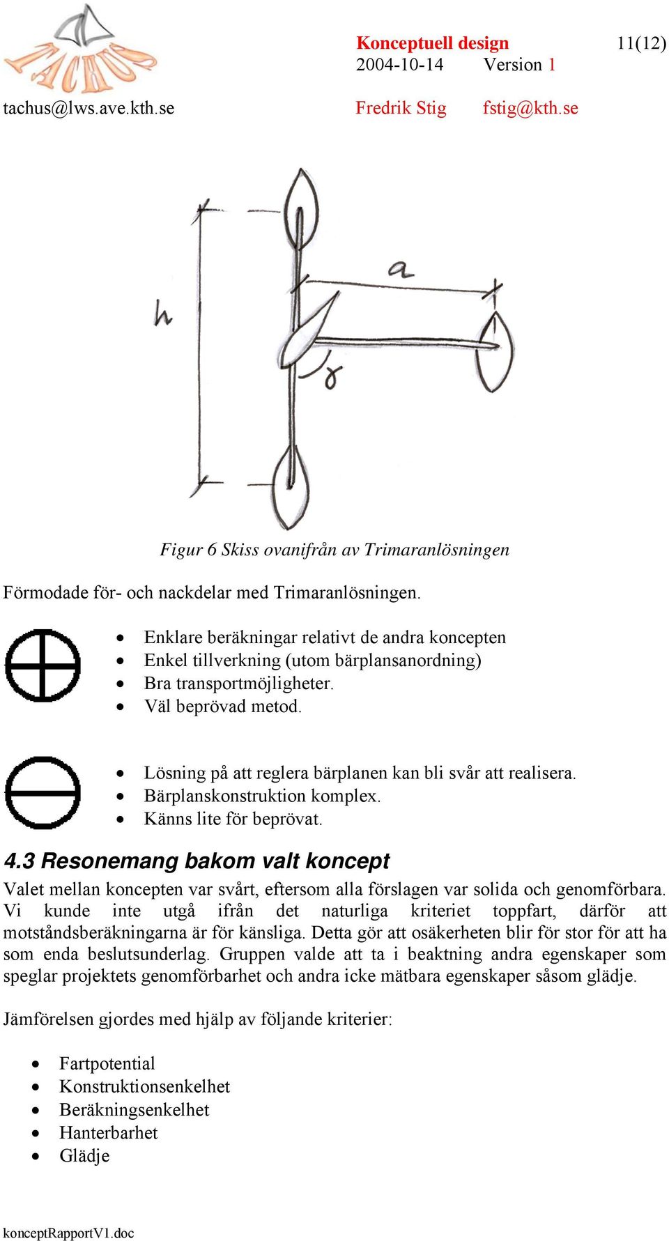 Bärplanskonstruktion komplex. Känns lite för beprövat. 4.3 Resonemang bakom valt koncept Valet mellan koncepten var svårt, eftersom alla förslagen var solida och genomförbara.