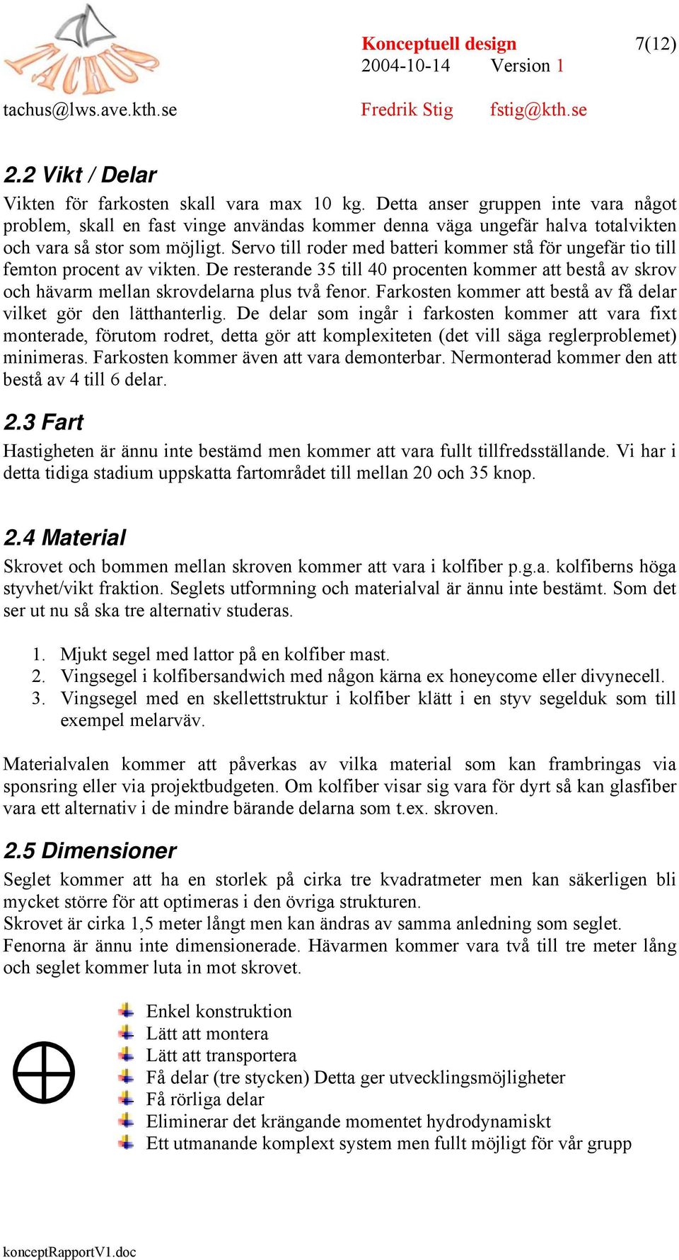 Servo till roder med batteri kommer stå för ungefär tio till femton procent av vikten. De resterande 35 till 40 procenten kommer att bestå av skrov och hävarm mellan skrovdelarna plus två fenor.