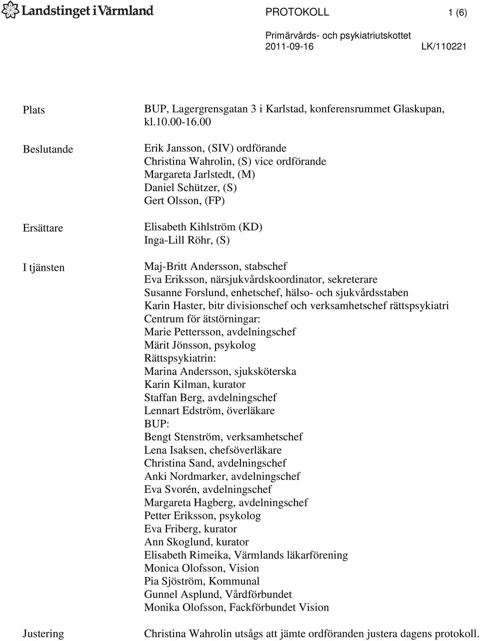 Andersson, stabschef Eva Eriksson, närsjukvårdskoordinator, sekreterare Susanne Forslund, enhetschef, hälso- och sjukvårdsstaben Karin Haster, bitr divisionschef och verksamhetschef rättspsykiatri