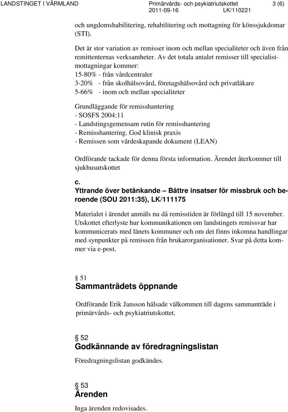 Av det totala antalet remisser till specialistmottagningar kommer: 15-80% - från vårdcentraler 3-20% - från skolhälsovård, företagshälsovård och privatläkare 5-66% - inom och mellan specialiteter