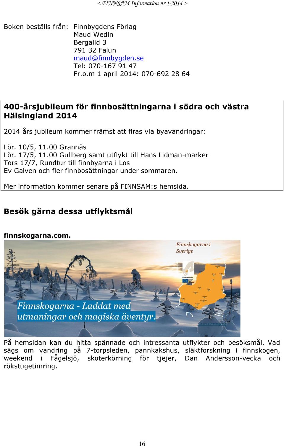 Mer information kommer senare på FINNSAM:s hemsida. Besök gärna dessa utflyktsmål finnskogarna.com. På hemsidan kan du hitta spännade och intressanta utflykter och besöksmål.