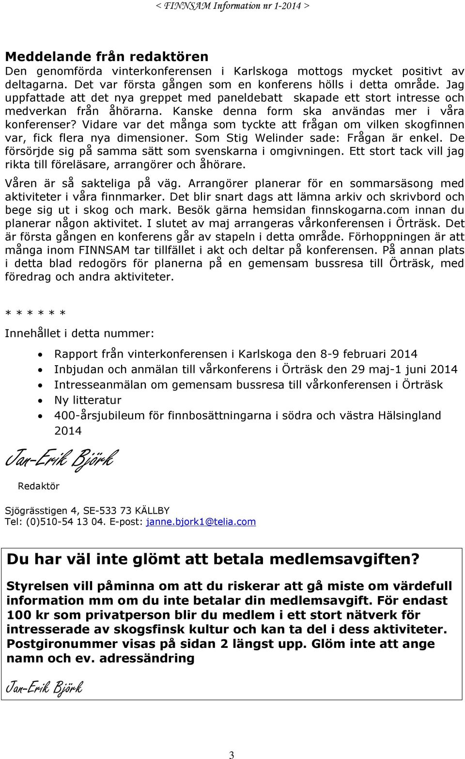 Vidare var det många som tyckte att frågan om vilken skogfinnen var, fick flera nya dimensioner. Som Stig Welinder sade: Frågan är enkel. De försörjde sig på samma sätt som svenskarna i omgivningen.