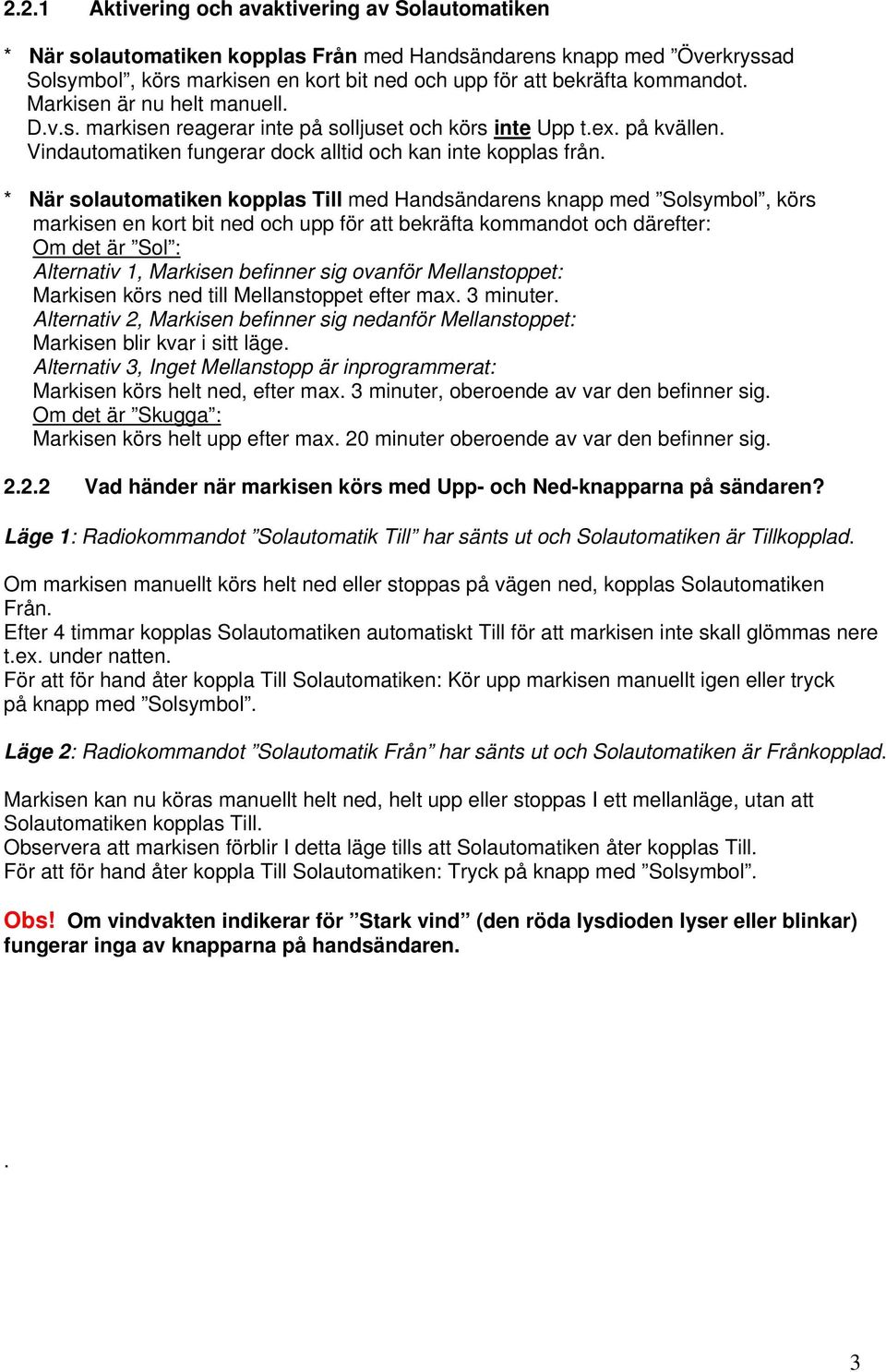 * är solautomatiken kopplas Till med Handsändarens knapp med Solsymbol, körs markisen en kort bit ned och upp för att bekräfta kommandot och därefter: Om det är Sol : Alternativ 1, Markisen befinner