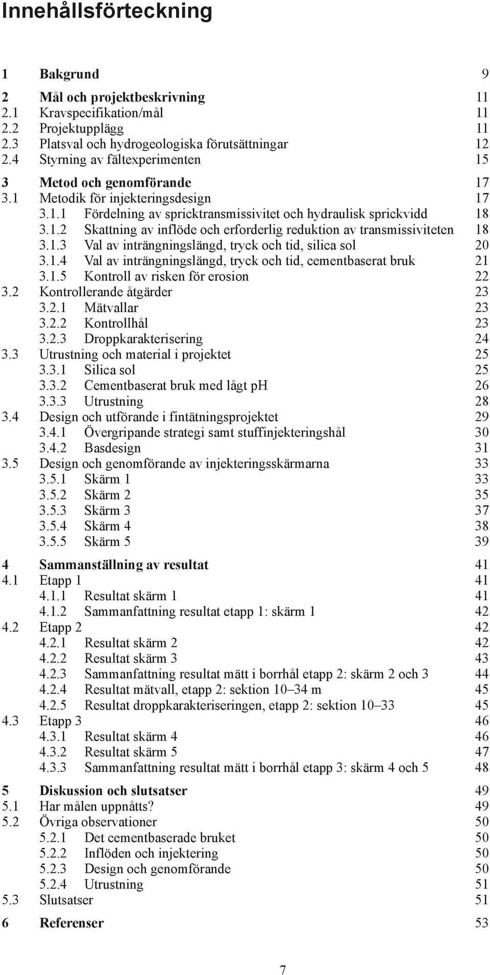 1.3 Val av inträngningslängd, tryck och tid, silica sol 20 3.1.4 Val av inträngningslängd, tryck och tid, cementbaserat bruk 21 3.1.5 Kontroll av risken för erosion 22 3.