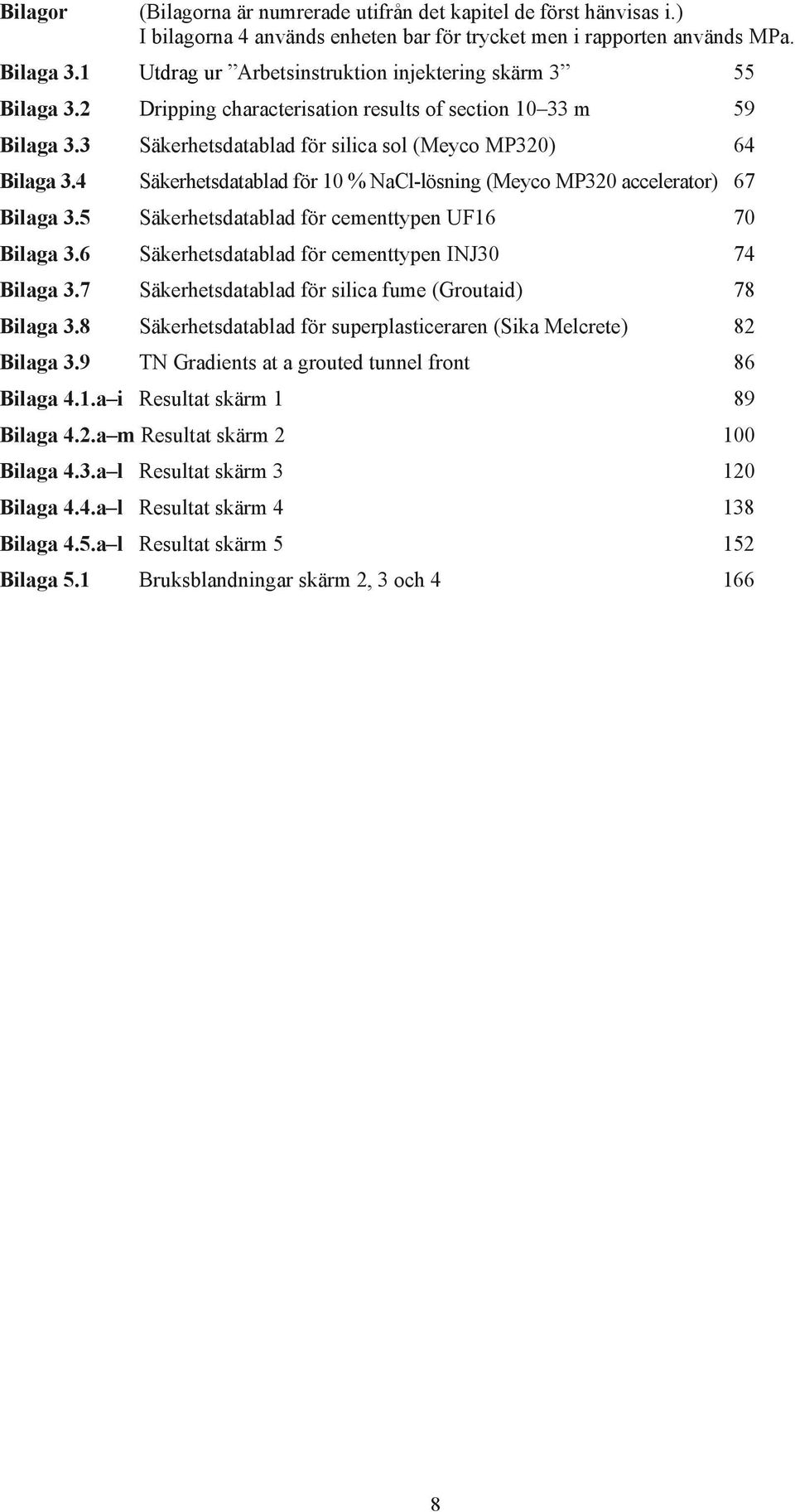 4 Säkerhetsdatablad för 10 % NaCl-lösning (Meyco MP320 accelerator) 67 Bilaga 3.5 Säkerhetsdatablad för cementtypen UF16 70 Bilaga 3.6 Säkerhetsdatablad för cementtypen INJ30 74 Bilaga 3.
