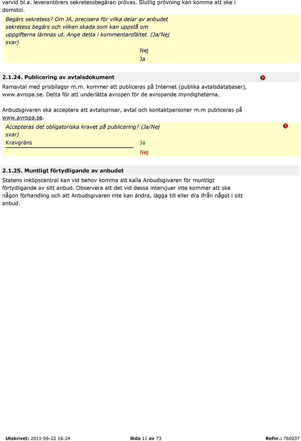 Publicering av avtalsdokument Ramavtal med prisbilagor m.m. kommer att publiceras på Internet (publika avtalsdatabaser), www.avropa.se. Detta för att underlätta avropen för de avropande myndigheterna.