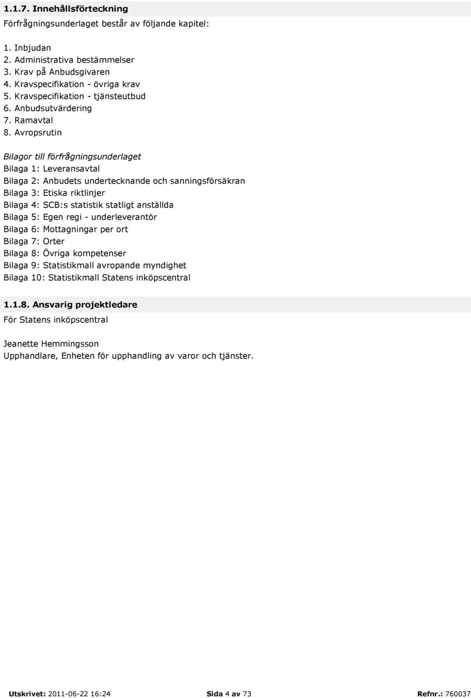 Avropsrutin Bilagor till förfrågningsunderlaget Bilaga 1: Leveransavtal Bilaga 2: Anbudets undertecknande och sanningsförsäkran Bilaga 3: Etiska riktlinjer Bilaga 4: SCB:s statistik statligt