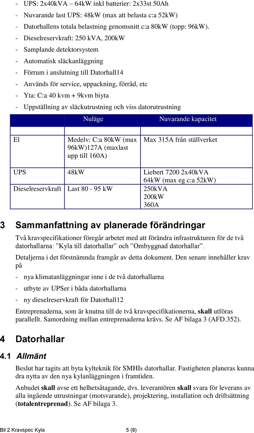 9kvm biyta - Uppställning av släckutrustning och viss datorutrustning Nuläge Nuvarande kapacitet El Medelv: C:a 80kW (max 96kW)127A (maxlast upp till 160A) Max 315A från ställverket UPS 48kW Liebert