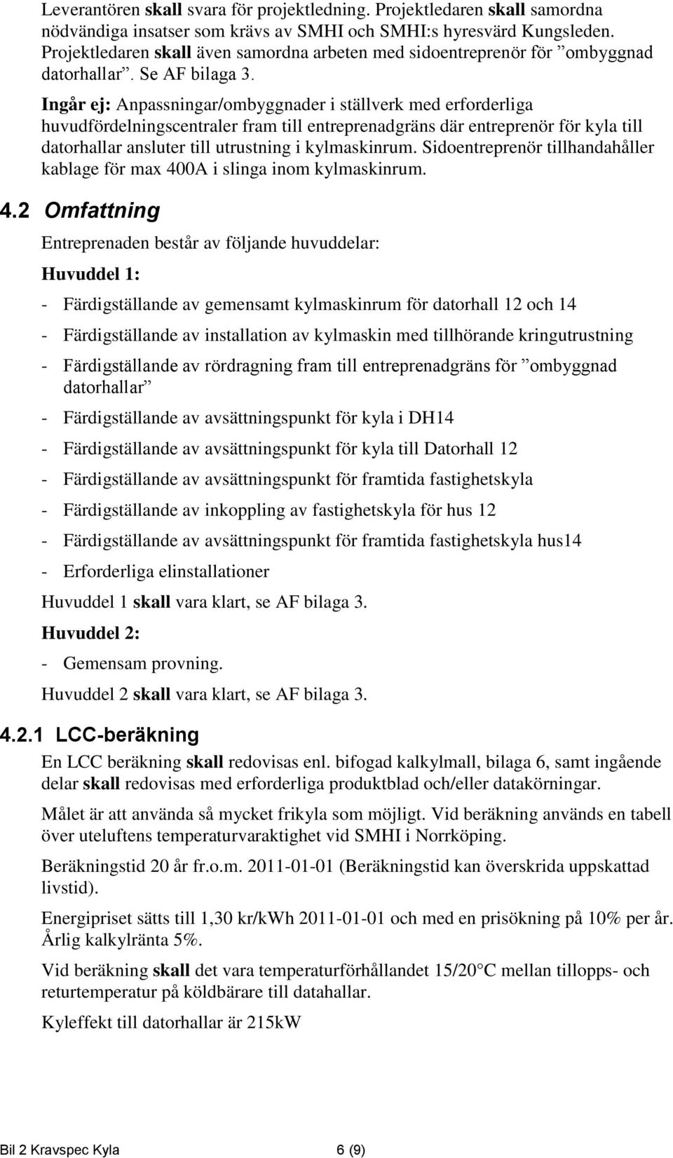 Ingår ej: Anpassningar/ombyggnader i ställverk med erforderliga huvudfördelningscentraler fram till entreprenadgräns där entreprenör för kyla till datorhallar ansluter till utrustning i kylmaskinrum.