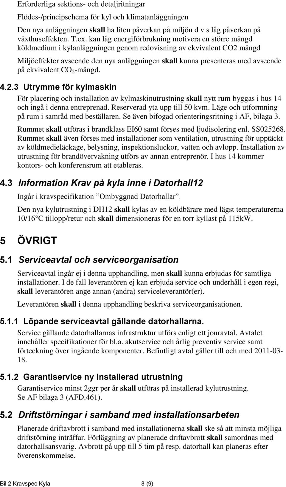 avseende på ekvivalent CO 2 -mängd. 4.2.3 Utrymme för kylmaskin För placering och installation av kylmaskinutrustning skall nytt rum byggas i hus 14 och ingå i denna entreprenad.