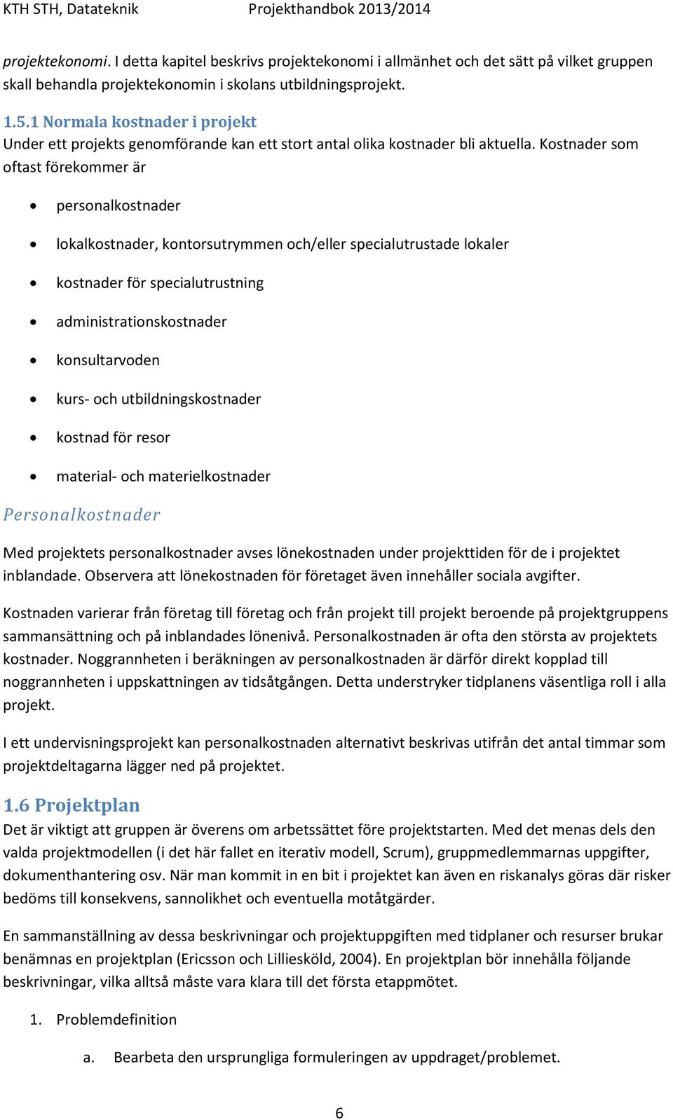 Kostnader som oftast förekommer är personalkostnader lokalkostnader, kontorsutrymmen och/eller specialutrustade lokaler kostnader för specialutrustning administrationskostnader konsultarvoden kurs-