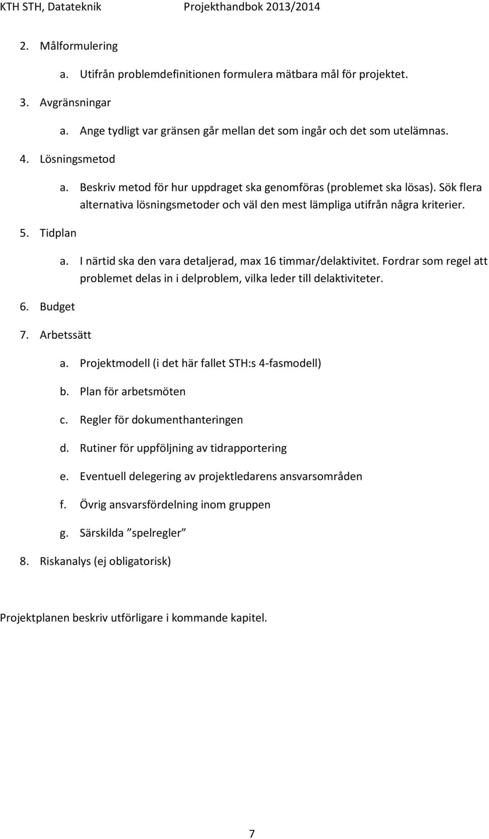 Fordrar som regel att problemet delas in i delproblem, vilka leder till delaktiviteter. a. Projektmodell (i det här fallet STH:s 4-fasmodell) b. Plan för arbetsmöten c.