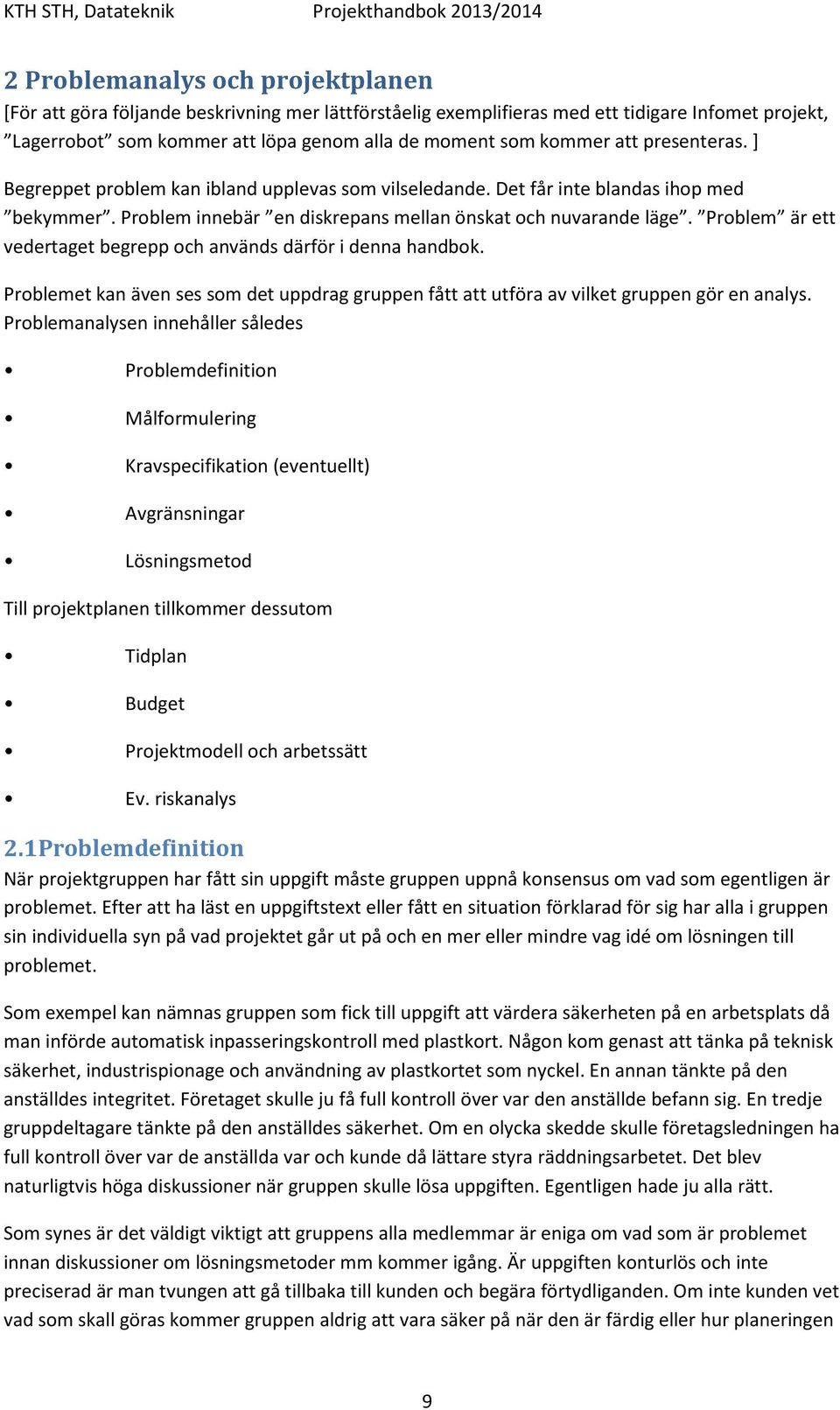 Problem är ett vedertaget begrepp och används därför i denna handbok. Problemet kan även ses som det uppdrag gruppen fått att utföra av vilket gruppen gör en analys.