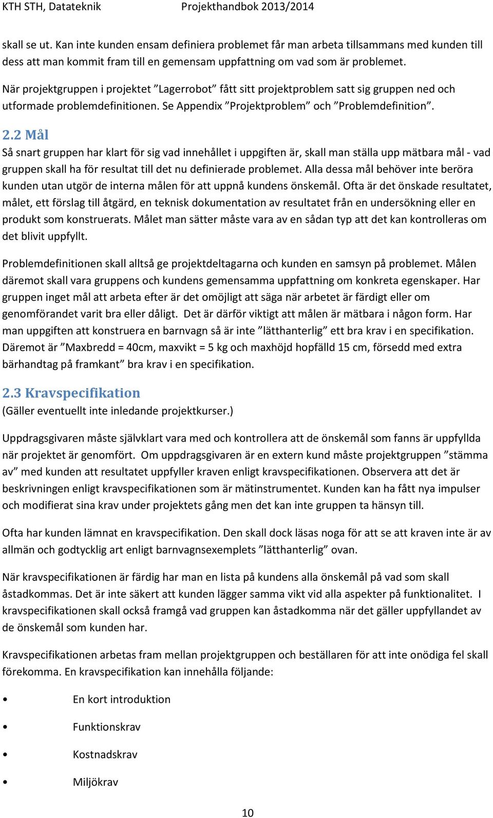 2 Mål Så snart gruppen har klart för sig vad innehållet i uppgiften är, skall man ställa upp mätbara mål - vad gruppen skall ha för resultat till det nu definierade problemet.